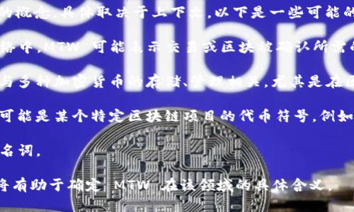 MTW 在区块链和加密货币领域可以指代多种不同的概念，具体取决于上下文。以下是一些可能的解释：

1. **Mean Time to Wait (MTW)**：在区块链网络中，MTW 可能表示交易或区块被确认所需的平均等待时间。

2. **Multi-Token Wallet (MTW)**：该术语可能与多种加密货币的存储、管理相关，尤其是在区块链钱包方面。

3. **特定项目的代币符号**：在某些情况下，MTW 可能是某个特定区块链项目的代币符号。例如，某些加密货币可能使用 MTW 来表示他们的代币。

4. **其他用途**：还可能有其他相关的缩写或专有名词。

如果您有特定的上下文或使用场景，提供更多信息将有助于确定 MTW 在该领域的具体含义。