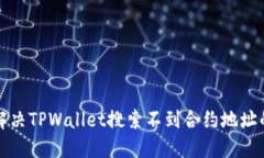 如何解决TPWallet搜索不到合约地址的问题