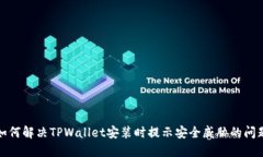 如何解决TPWallet安装时提示安全威胁的问题