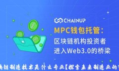 区块链制造技术是什么专业？探索未来制造业的