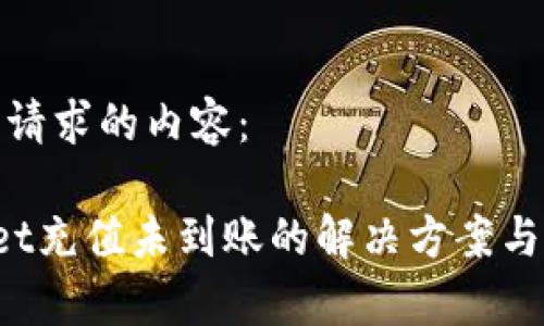 以下是您请求的内容：

 TPWallet充值未到账的解决方案与常见问题