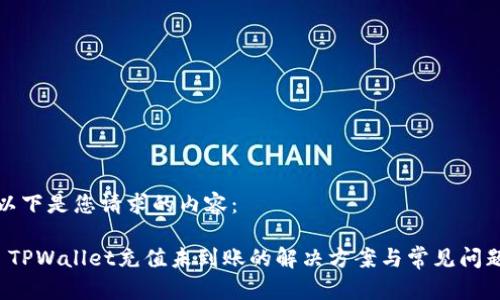 以下是您请求的内容：

 TPWallet充值未到账的解决方案与常见问题