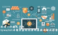 思考一个接近且的  tpwallet币转出后无记录的原因