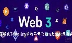 如何解决TPWallet中的不明Token无法转账的问题