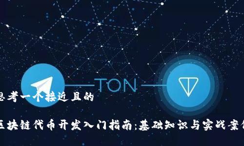 思考一个接近且的

区块链代币开发入门指南：基础知识与实战案例