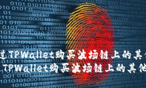  如何通过TPWallet购买波场链上的其他代币br
如何通过TPWallet购买波场链上的其他代币