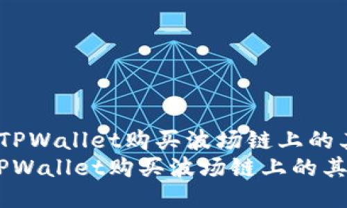  如何通过TPWallet购买波场链上的其他代币br
如何通过TPWallet购买波场链上的其他代币