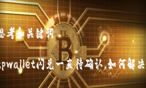 思考和关键词
tpwallet闪兑一直待确认,如何解决?