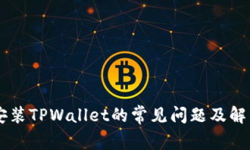 手机安装TPWallet的常见问题及解决方法