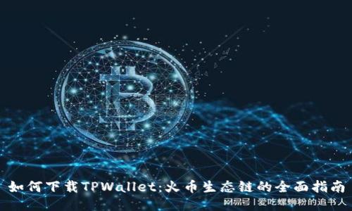 如何下载TPWallet：火币生态链的全面指南