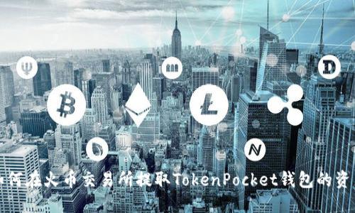 如何在火币交易所提取TokenPocket钱包的资产
