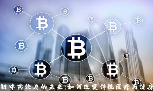 
区块链中药饮片的未来：如何改变传统医疗与健康领域