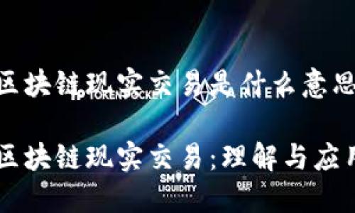 区块链现实交易是什么意思

区块链现实交易：理解与应用
