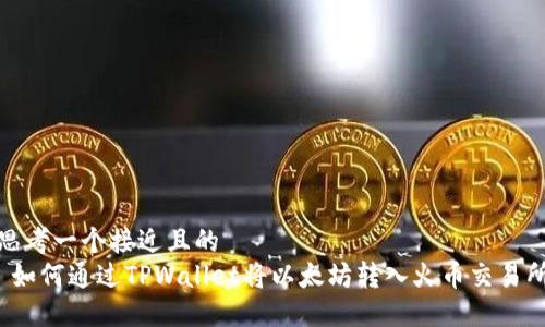 思考一个接近且的  
 如何通过TPWallet将以太坊转入火币交易所