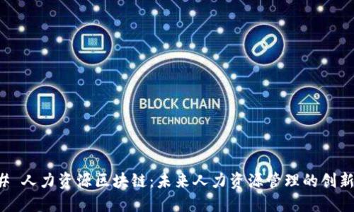 ### 人力资源区块链:未来人力资源管理的创新转型