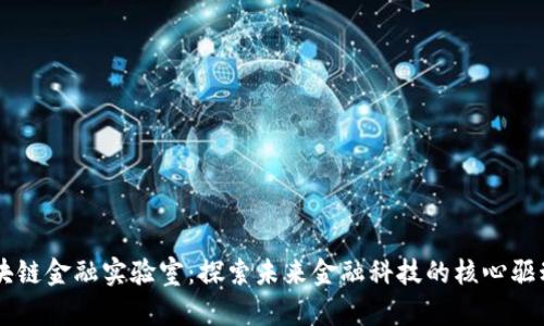 区块链金融实验室：探索未来金融科技的核心驱动力