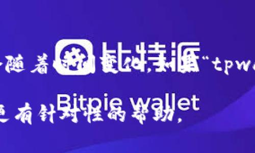 在您的问题中，您提到了“tpwallet币”，我会尽量提供相关信息，但请注意，具体的币种名称和信息可能会随着时间变化。如果“tpwallet”指的是某种特定的加密货币或钱包，请仔细查阅最新的市场资料或官方网站以获取更准确的信息。

如果您想要了解关于tpwallet相关的内容或信息，请详细描述您需要的具体内容或问题，以便我能提供更有针对性的帮助。