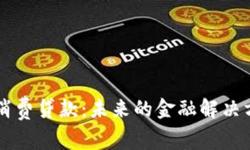 区块链消费贷款:未来的金融解决方案解析