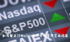 xinxi如何解决TPWallet打不开及薄饼空白问题